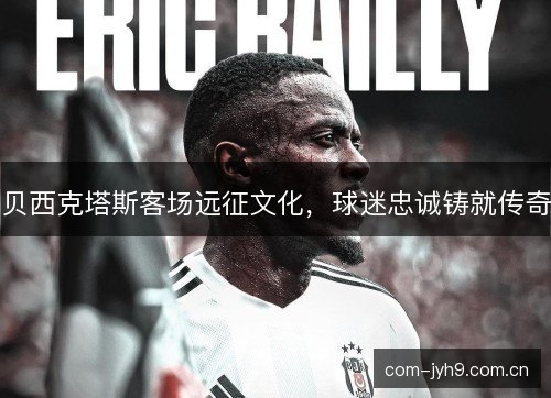 贝西克塔斯客场远征文化，球迷忠诚铸就传奇