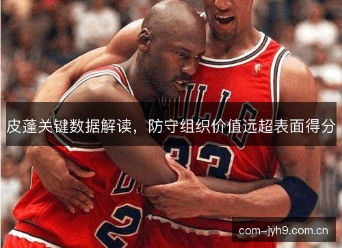 皮蓬关键数据解读，防守组织价值远超表面得分
